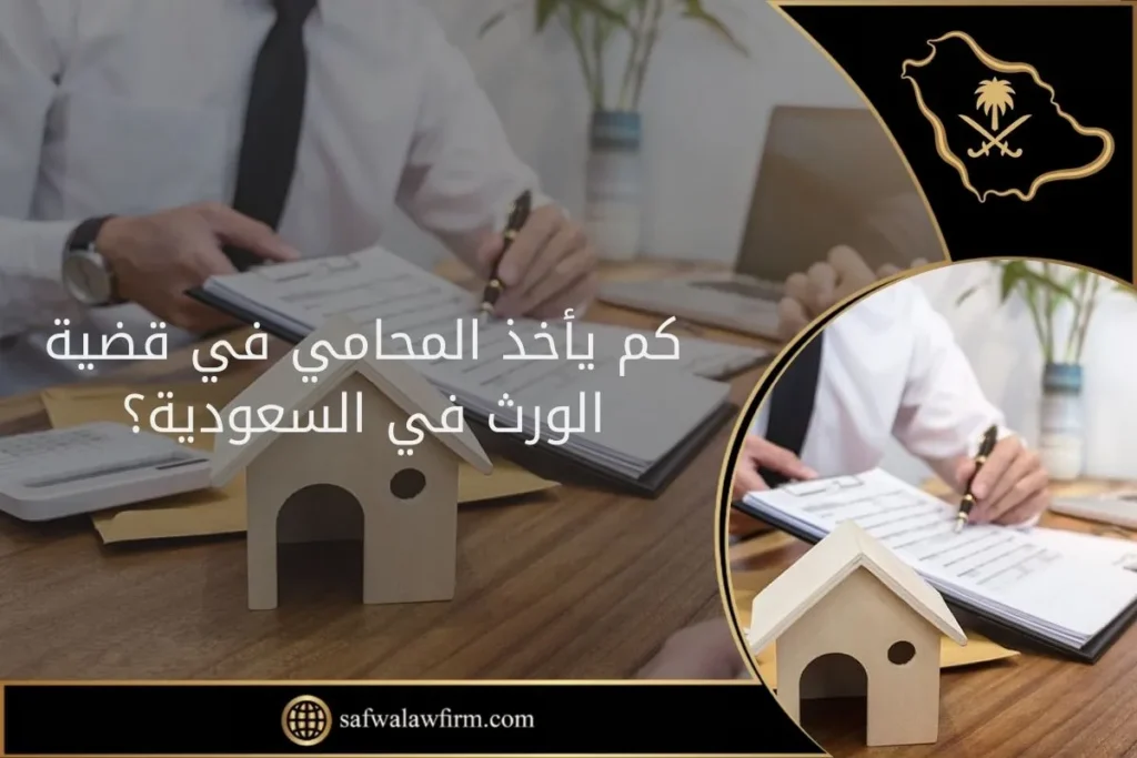 كم يأخذ المحامي في قضية الورث في السعودية؟ 10 كم يأخذ المحامي في قضية الورث في السعودية؟